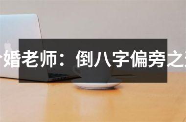 <h3>合婚老师：倒八字偏旁之道
