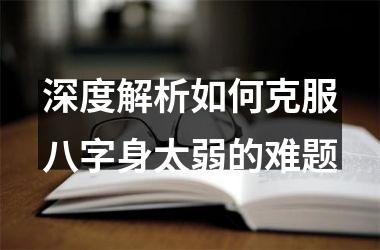 <h3>深度解析如何克服八字身太弱的难题