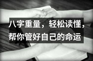 <h3>八字重量，轻松读懂，帮你管好自己的命运