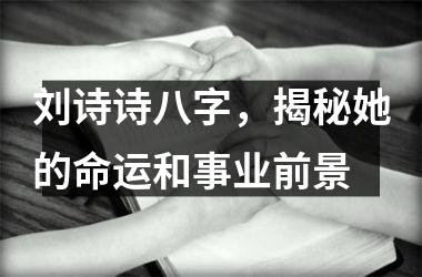 刘诗诗八字，揭秘她的命运和事业前景
