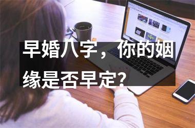 <h3>早婚八字，你的姻缘是否早定？