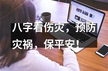 <h3>八字看伤灾，预防灾祸，保平安！