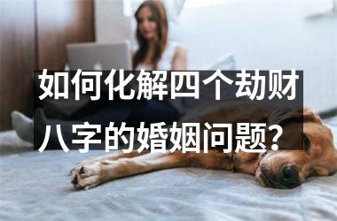 <h3>如何化解四个劫财八字的婚姻问题？