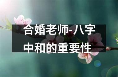 <h3>合婚老师-八字中和的重要性