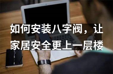如何安装八字阀，让家居安全更上一层楼
