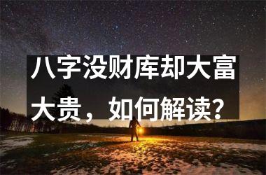 <h3>八字没财库却大富大贵，如何解读？