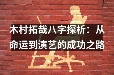 木村拓哉八字探析：从命运到演艺的成功之路