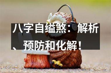 <h3>八字自缢煞：解析、预防和化解！