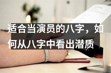 <h3>适合当演员的八字，如何从八字中看出潜质