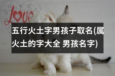 <h3>五行火土字男孩子取名(属火土的字大全 男孩名字)