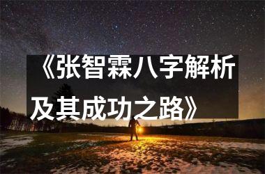 <h3>《张智霖八字解析及其成功之路》