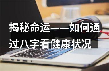 <h3>揭秘命运——如何通过八字看健康状况