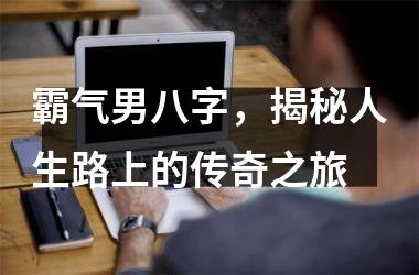 <h3>霸气男八字，揭秘人生路上的传奇之旅