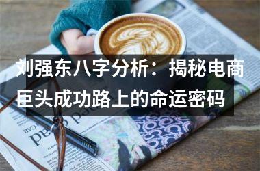<h3>刘强东八字分析：揭秘电商巨头成功路上的命运密码