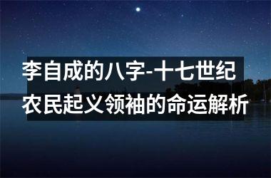 <h3>李自成的八字-十七世纪农民起义领袖的命运解析