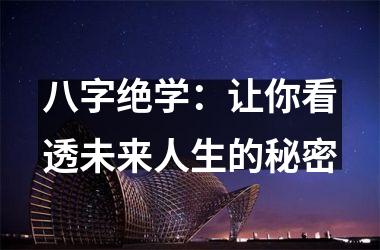 <h3>八字绝学：让你看透未来人生的秘密