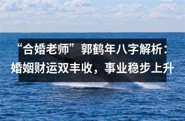 <h3>“合婚老师”郭鹤年八字解析：婚姻财运双丰收，事业稳步上升