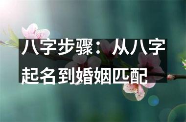 <h3>八字步骤：从八字起名到婚姻匹配