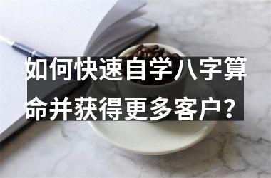 <h3>如何快速自学八字算命并获得更多客户？
