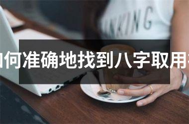 <h3>如何准确地找到八字取用神