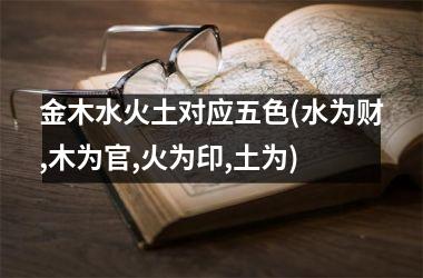 <h3>金木水火土对应五色(水为财,木为官,火为印,土为)