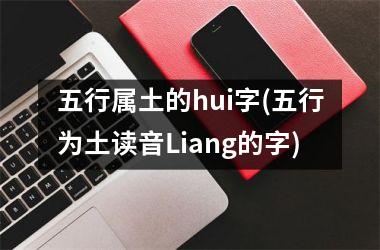 <h3>五行属土的hui字(五行为土读音Liang的字)