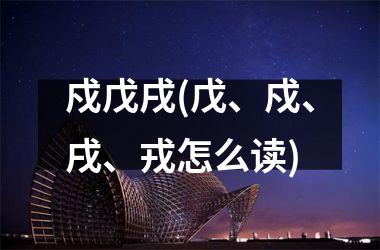 <h3>戍戊戌(戊、戍、戌、戎怎么读)