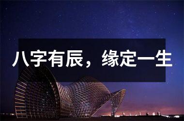 <h3>八字有辰，缘定一生