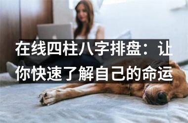 <h3>在线四柱八字排盘：让你快速了解自己的命运
