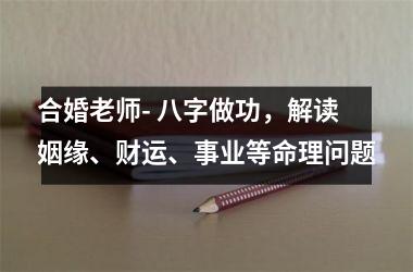 <h3>合婚老师- 八字做功，解读姻缘、财运、事业等命理问题