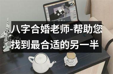 <h3>八字合婚老师-帮助您找到合适的另一半