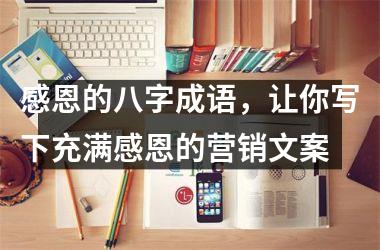 <h3>感恩的八字成语，让你写下充满感恩的营销文案