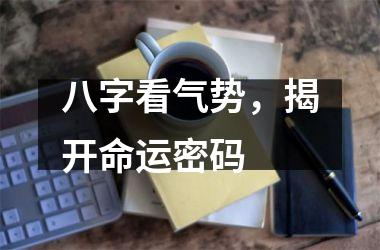 八字看气势，揭开命运密码