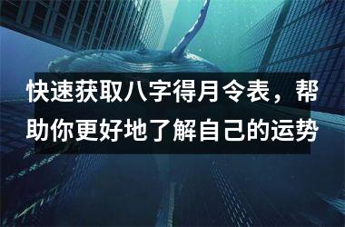 <h3>快速获取八字得月令表，帮助你更好地了解自己的运势