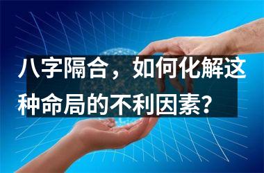 <h3>八字隔合，如何化解这种命局的不利因素？
