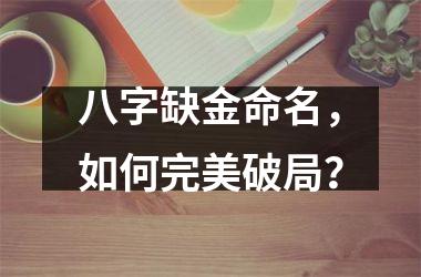 <h3>八字缺金命名，如何完美破局？
