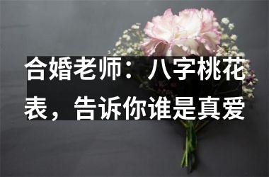 <h3>合婚老师：八字桃花表，告诉你谁是真爱