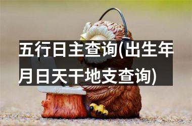 <h3>五行日主查询(出生年月日天干地支查询)