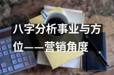 <h3>八字分析事业与方位——营销角度