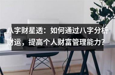 八字财星透：如何通过八字分析财运，提高个人财富管理能力？