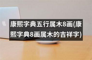 康熙字典五行属木8画(康熙字典8画属木的吉祥字)