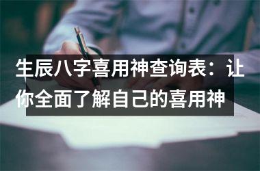 <h3>生辰八字喜用神查询表：让你全面了解自己的喜用神
