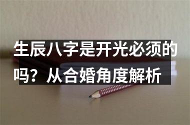 <h3>生辰八字是开光必须的吗？从合婚角度解析
