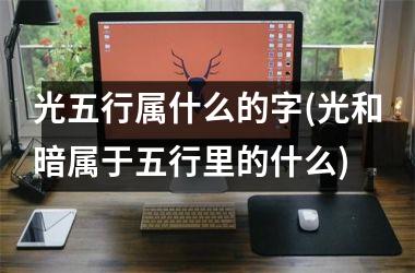 <h3>光五行属什么的字(光和暗属于五行里的什么)