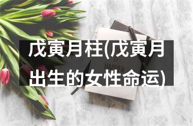 <h3>戊寅月柱(戊寅月出生的女性命运)
