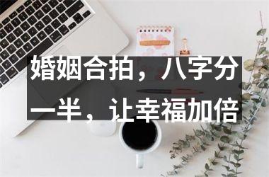 <h3>婚姻合拍，八字分一半，让幸福加倍