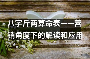 <h3>八字斤两算命表——营销角度下的解读和应用