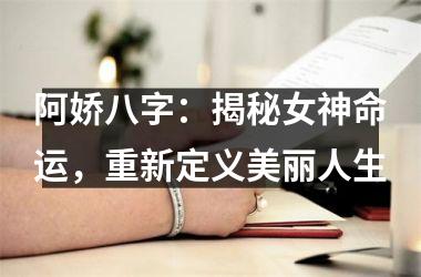 <h3>阿娇八字：揭秘女神命运，重新定义美丽人生