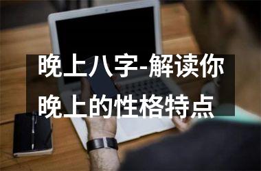 <h3>晚上八字-解读你晚上的性格特点