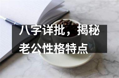 <h3>八字详批，揭秘老公性格特点